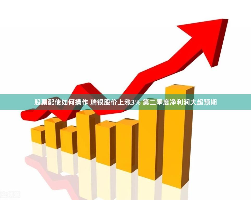 股票配债如何操作 瑞银股价上涨3% 第二季度净利润大超预期