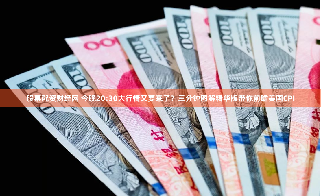股票配资财经网 今晚20:30大行情又要来了？三分钟图解精华版带你前瞻美国CPI
