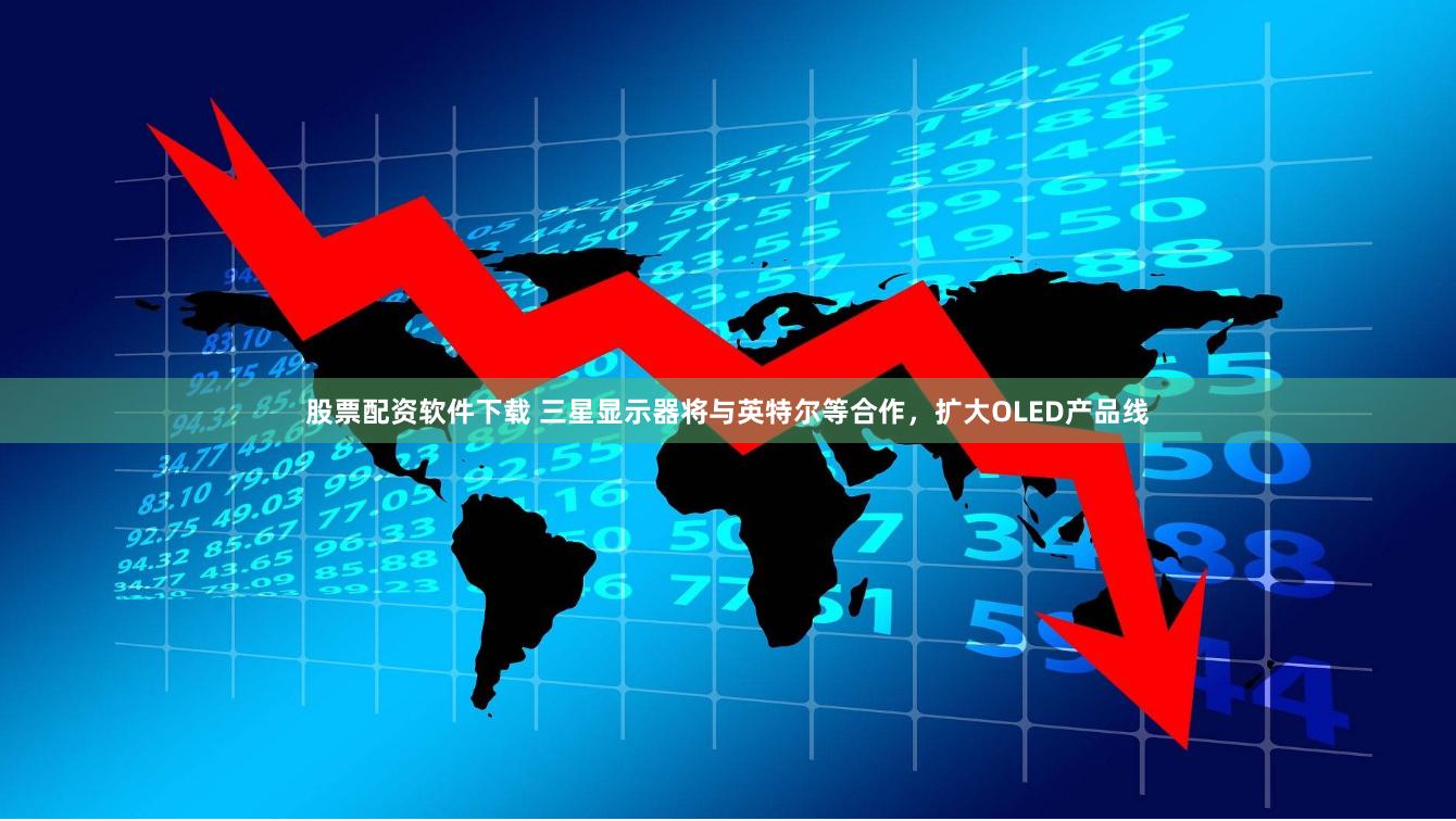 股票配资软件下载 三星显示器将与英特尔等合作，扩大OLED产品线