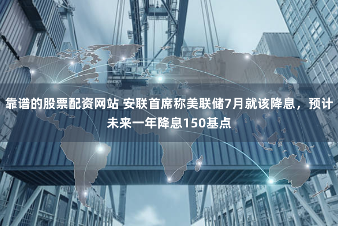 靠谱的股票配资网站 安联首席称美联储7月就该降息，预计未来一年降息150基点