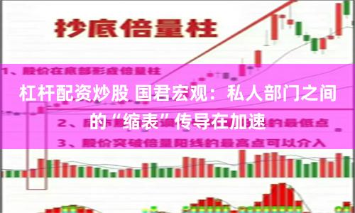 杠杆配资炒股 国君宏观：私人部门之间的“缩表”传导在加速