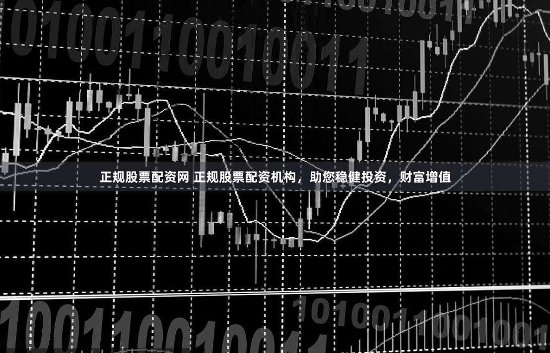 正规股票配资网 正规股票配资机构，助您稳健投资，财富增值