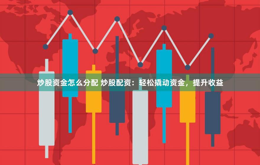 炒股资金怎么分配 炒股配资：轻松撬动资金，提升收益