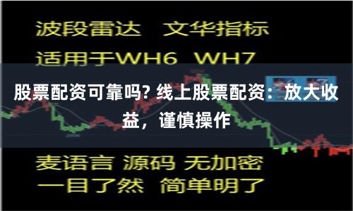 股票配资可靠吗? 线上股票配资：放大收益，谨慎操作