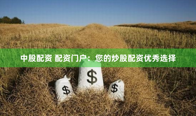 中股配资 配资门户：您的炒股配资优秀选择