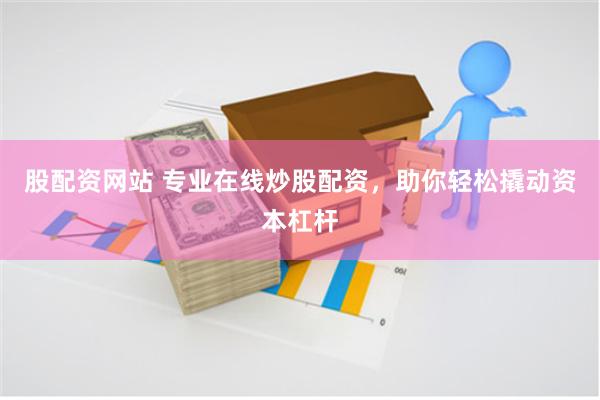 股配资网站 专业在线炒股配资，助你轻松撬动资本杠杆