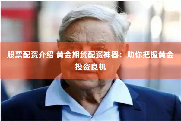 股票配资介绍 黄金期货配资神器：助你把握黄金投资良机