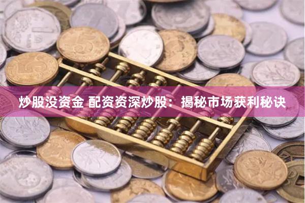 炒股没资金 配资资深炒股：揭秘市场获利秘诀