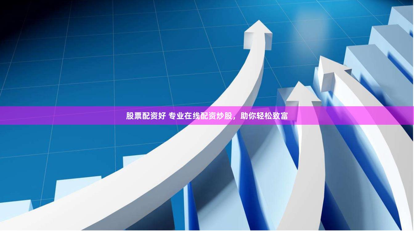 股票配资好 专业在线配资炒股，助你轻松致富