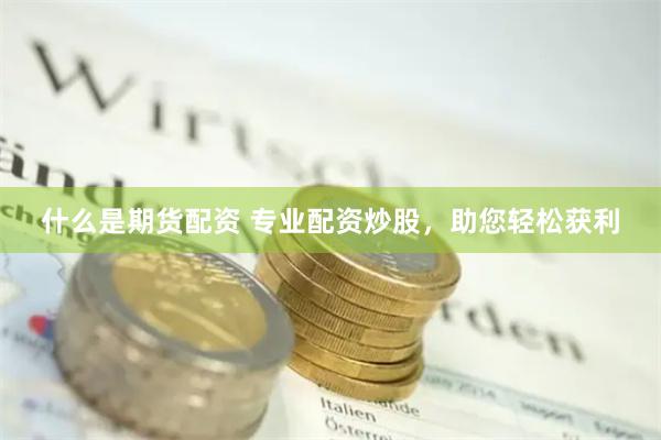 什么是期货配资 专业配资炒股，助您轻松获利