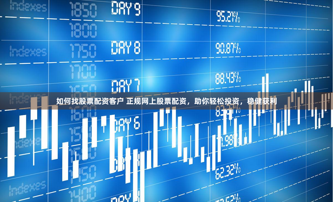 如何找股票配资客户 正规网上股票配资，助你轻松投资，稳健获利