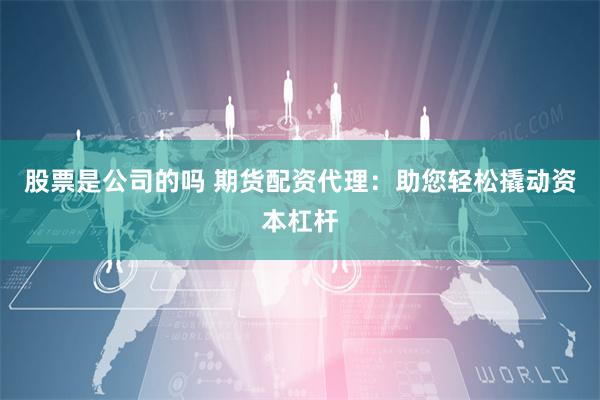 股票是公司的吗 期货配资代理：助您轻松撬动资本杠杆