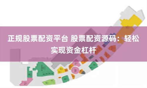 正规股票配资平台 股票配资源码：轻松实现资金杠杆