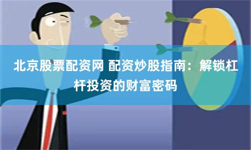 北京股票配资网 配资炒股指南：解锁杠杆投资的财富密码