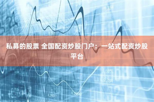 私募的股票 全国配资炒股门户：一站式配资炒股平台