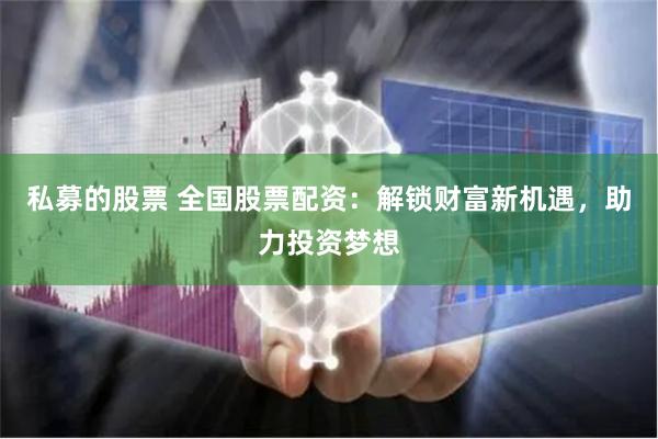 私募的股票 全国股票配资：解锁财富新机遇，助力投资梦想