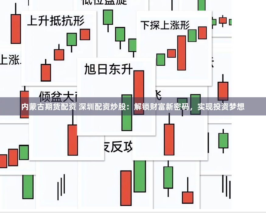 内蒙古期货配资 深圳配资炒股：解锁财富新密码，实现投资梦想