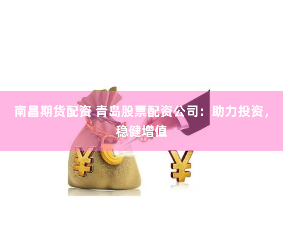 南昌期货配资 青岛股票配资公司：助力投资，稳健增值