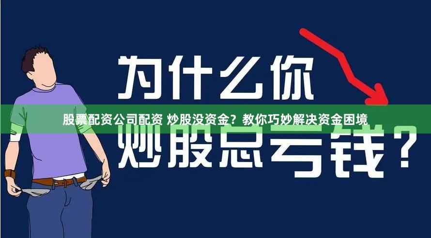 股票配资公司配资 炒股没资金？教你巧妙解决资金困境