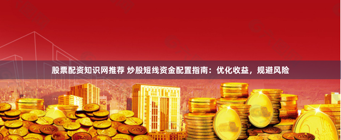 股票配资知识网推荐 炒股短线资金配置指南：优化收益，规避风险