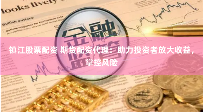 镇江股票配资 期货配资代理：助力投资者放大收益，掌控风险