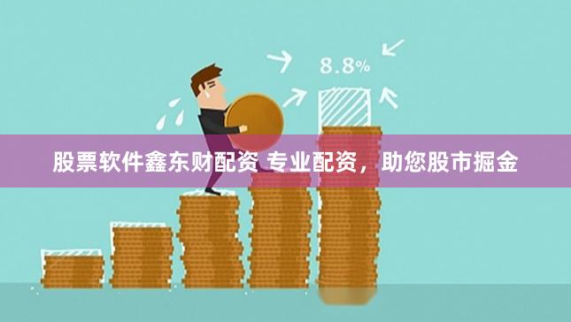 股票软件鑫东财配资 专业配资，助您股市掘金