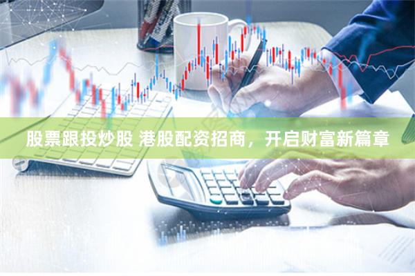 股票跟投炒股 港股配资招商，开启财富新篇章