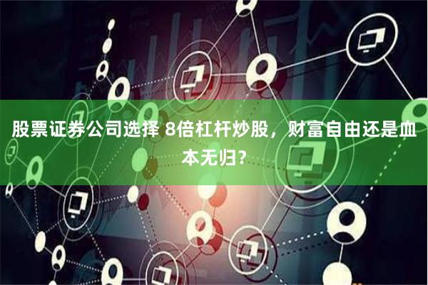 股票证券公司选择 8倍杠杆炒股，财富自由还是血本无归？