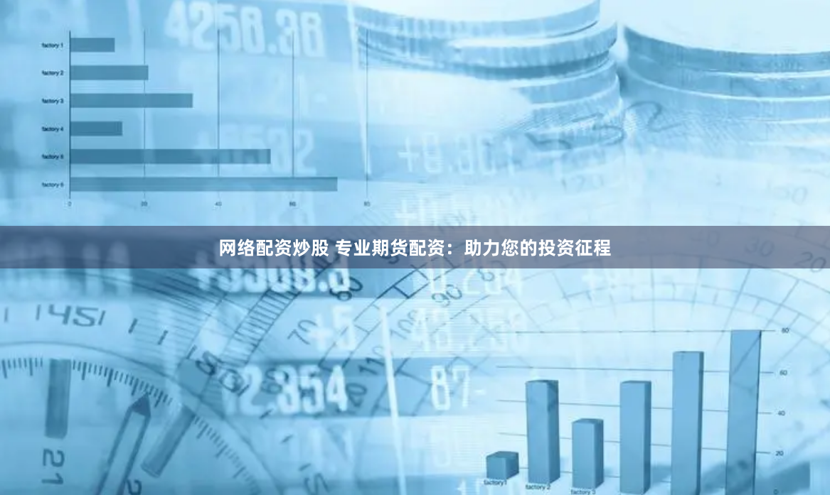 网络配资炒股 专业期货配资：助力您的投资征程