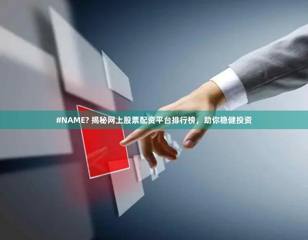 #NAME? 揭秘网上股票配资平台排行榜，助你稳健投资