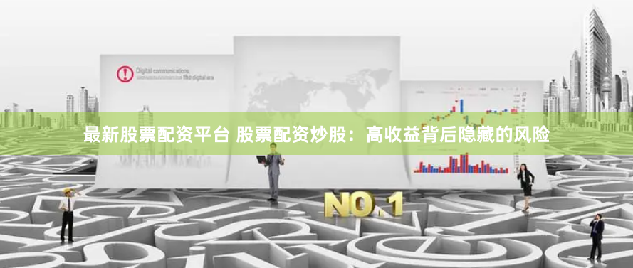 最新股票配资平台 股票配资炒股：高收益背后隐藏的风险