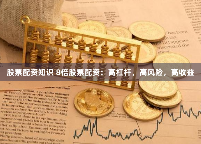 股票配资知识 8倍股票配资：高杠杆，高风险，高收益