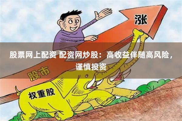 股票网上配资 配资网炒股：高收益伴随高风险，谨慎投资