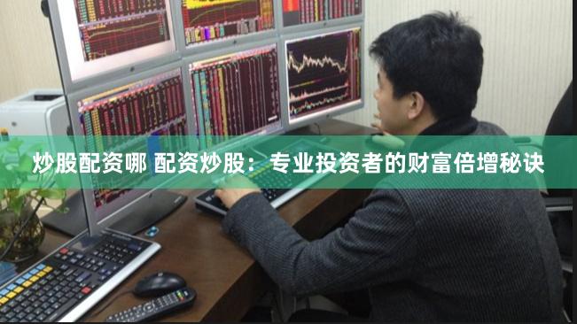 炒股配资哪 配资炒股：专业投资者的财富倍增秘诀