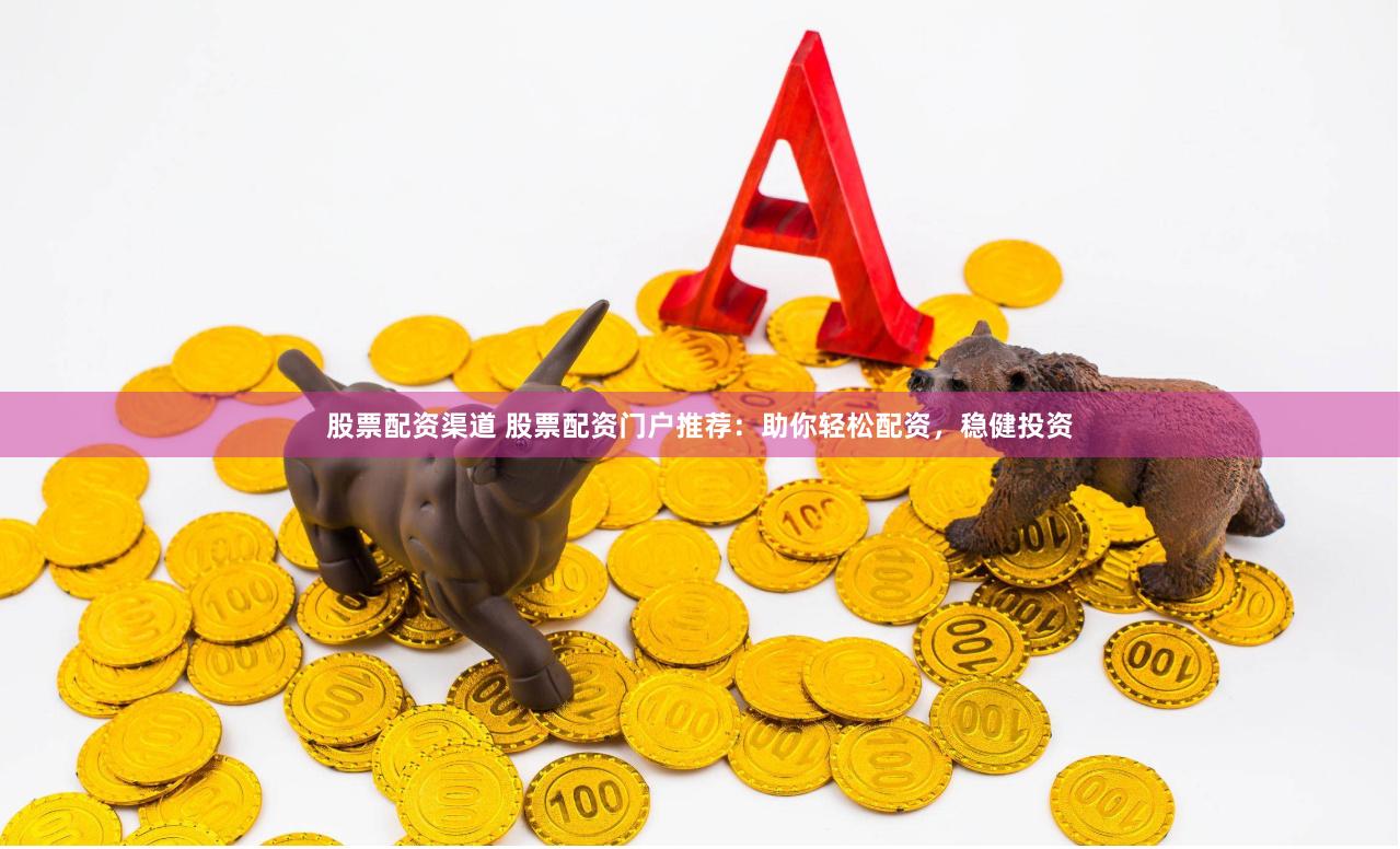 股票配资渠道 股票配资门户推荐：助你轻松配资，稳健投资