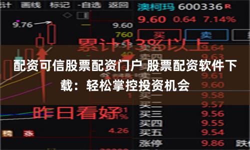 配资可信股票配资门户 股票配资软件下载：轻松掌控投资机会