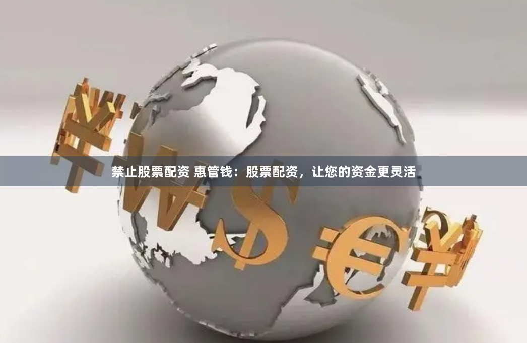 禁止股票配资 惠管钱：股票配资，让您的资金更灵活