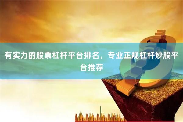 有实力的股票杠杆平台排名，专业正规杠杆炒股平台推荐