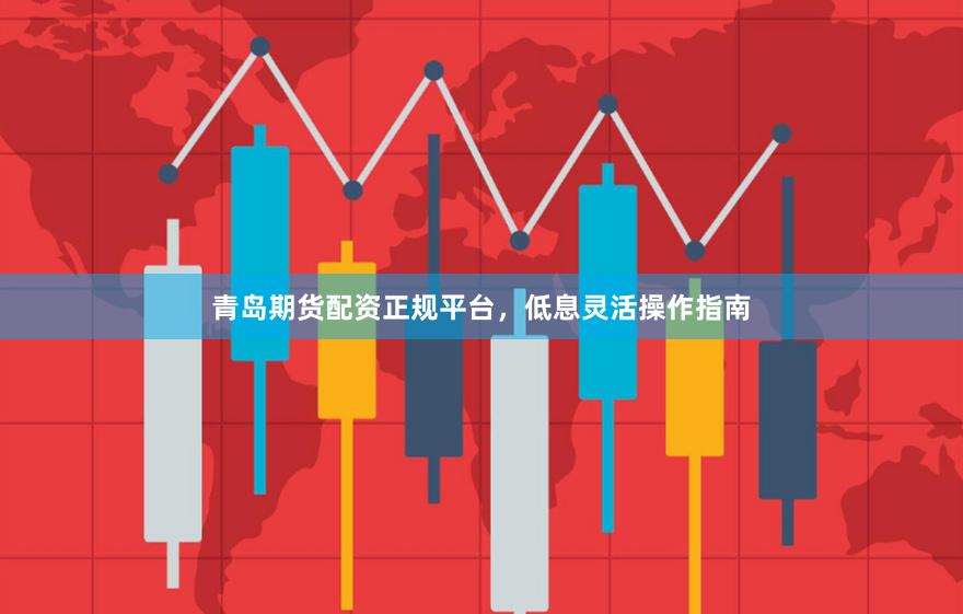 青岛期货配资正规平台，低息灵活操作指南