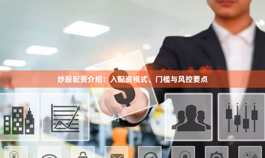 炒股配资介绍：入配资模式、门槛与风控要点