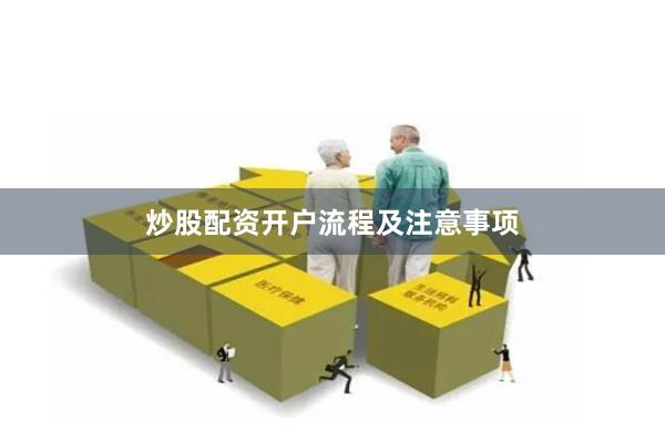 炒股配资开户流程及注意事项