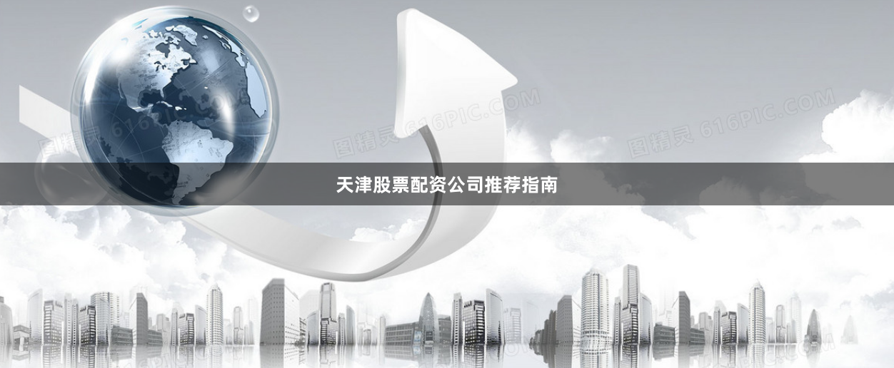 天津股票配资公司推荐指南