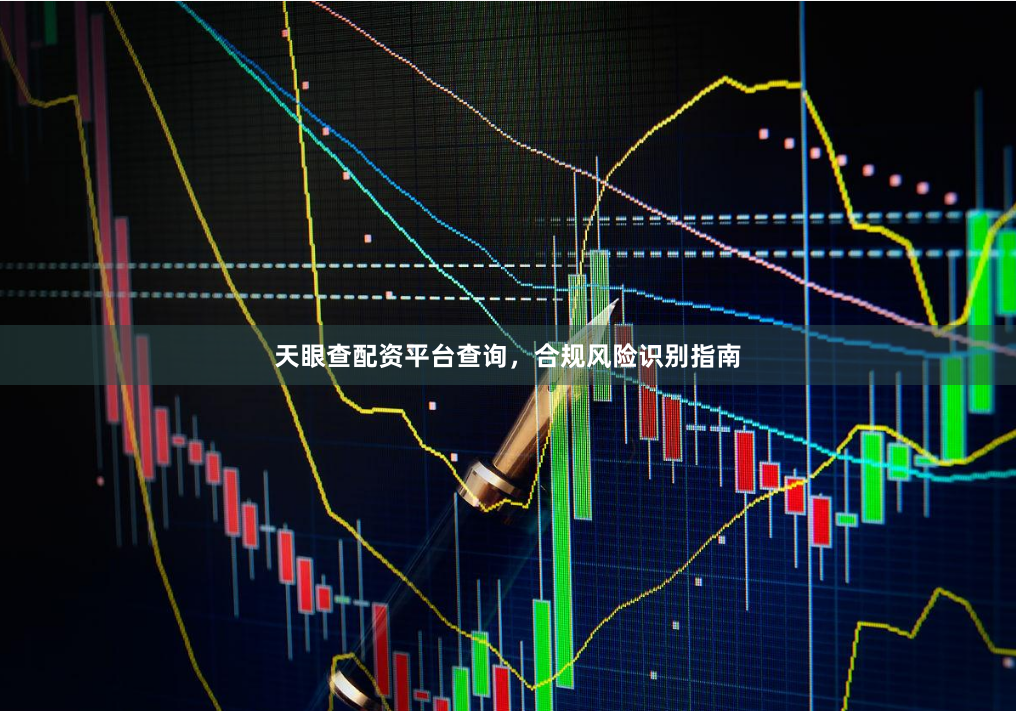 天眼查配资平台查询，合规风险识别指南