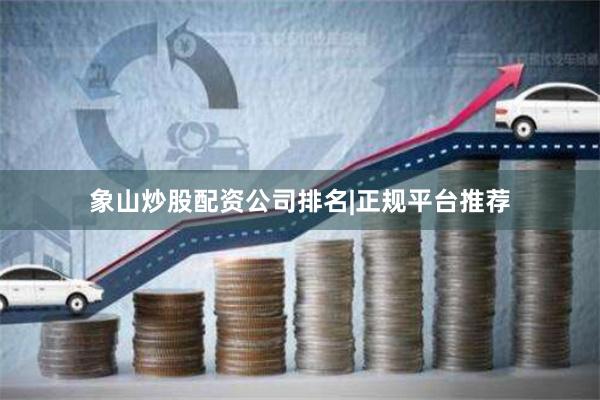 象山炒股配资公司排名|正规平台推荐