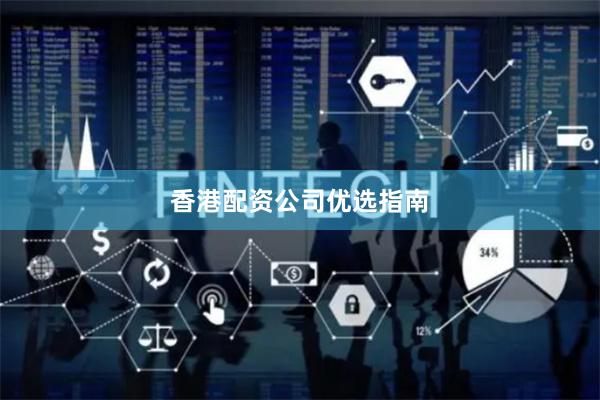 香港配资公司优选指南
