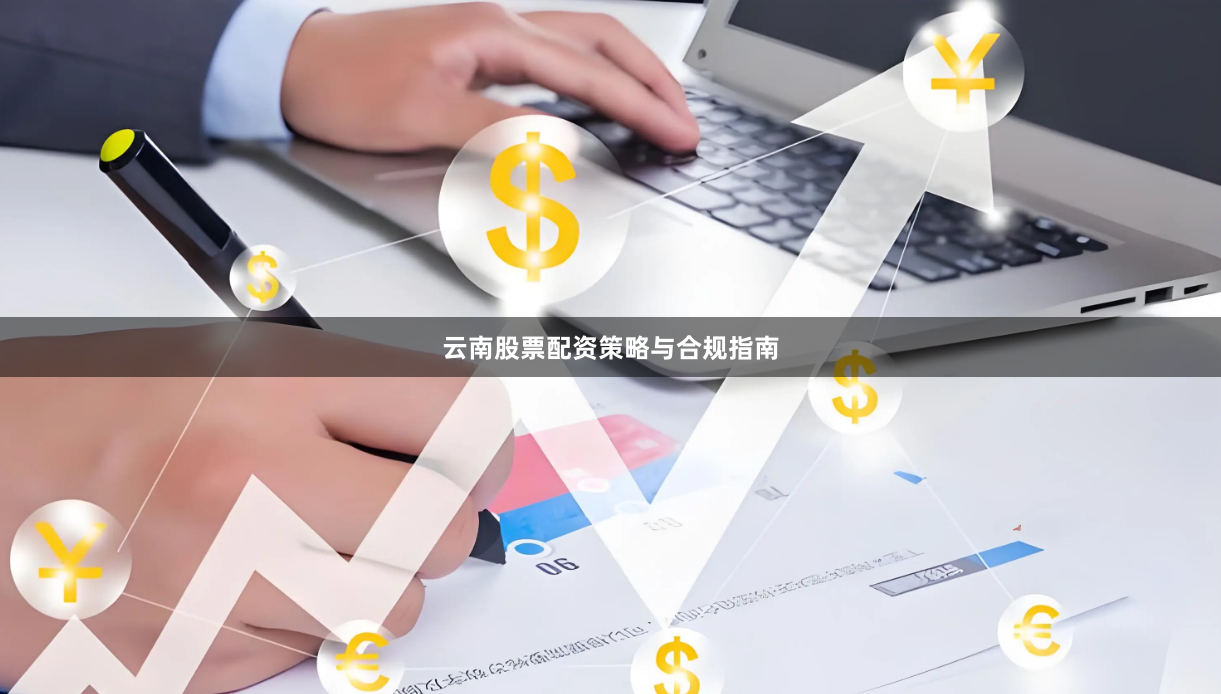 云南股票配资策略与合规指南