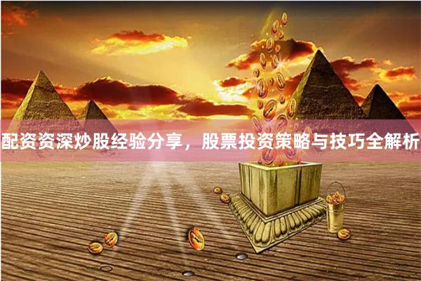 配资资深炒股经验分享，股票投资策略与技巧全解析