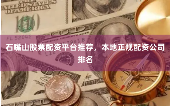 石嘴山股票配资平台推荐，本地正规配资公司排名