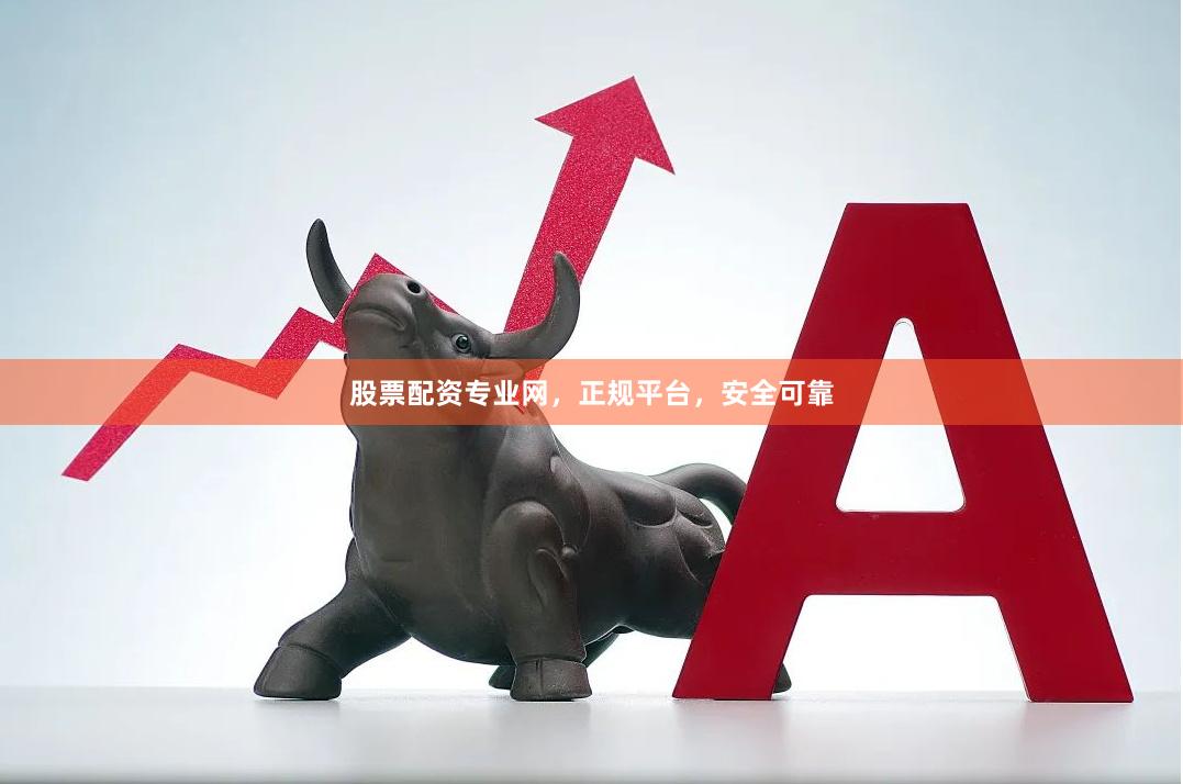 股票配资专业网,正规平台,安全可靠