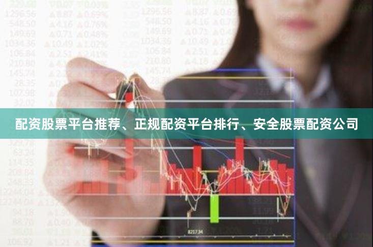 配资股票平台推荐、正规配资平台排行、安全股票配资公司
